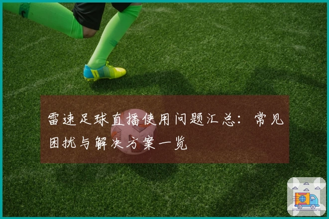 雷速足球直播使用问题汇总：常见困扰与解决方案一览