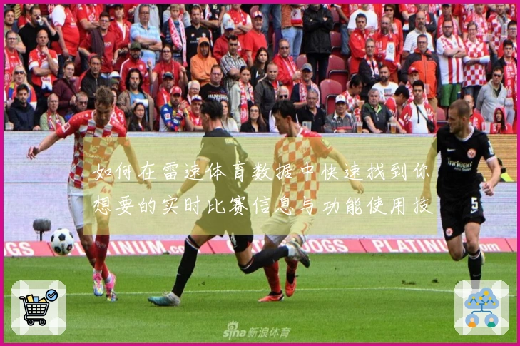 如何在雷速体育数据中快速找到你想要的实时比赛信息与功能使用技巧