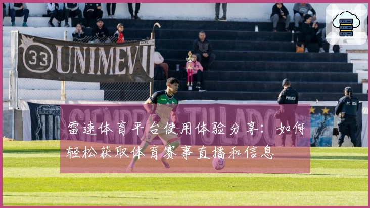 雷速体育平台使用体验分享：如何轻松获取体育赛事直播和信息
