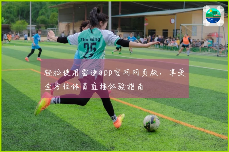 轻松使用雷速app官网网页版，享受全方位体育直播体验指南