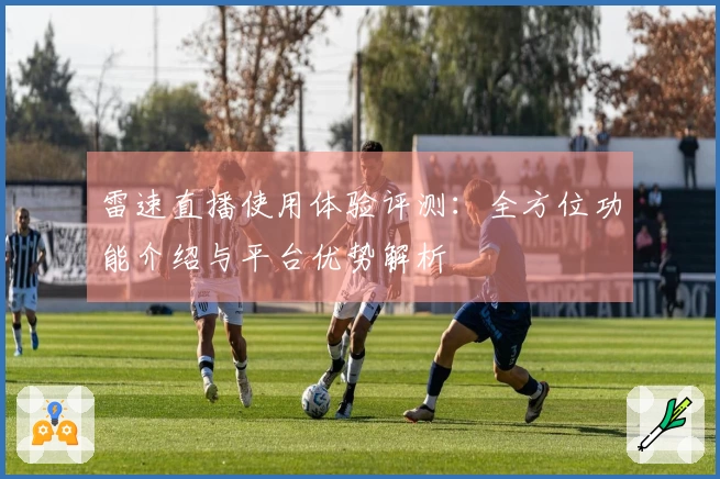 雷速直播使用体验评测：全方位功能介绍与平台优势解析