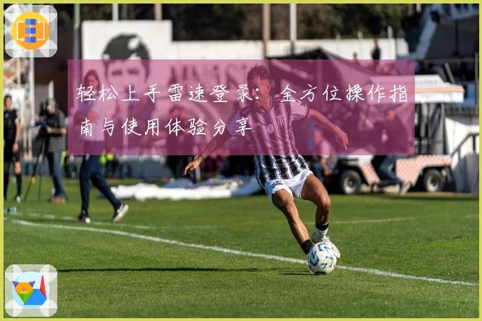 轻松上手雷速登录：全方位操作指南与使用体验分享