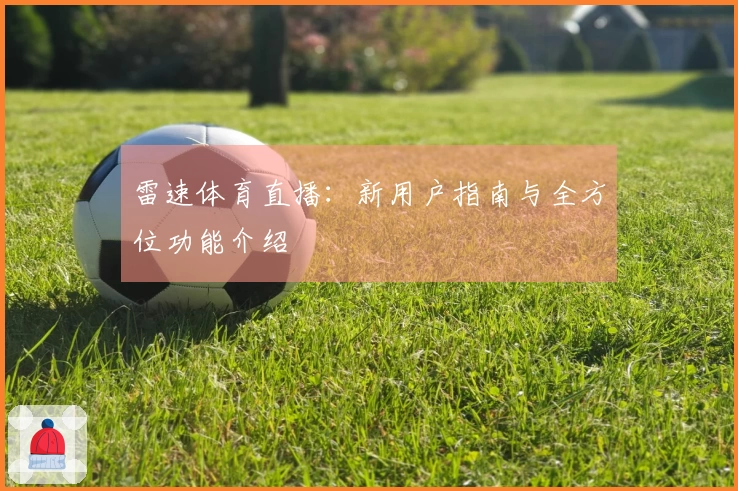 雷速体育直播：新用户指南与全方位功能介绍