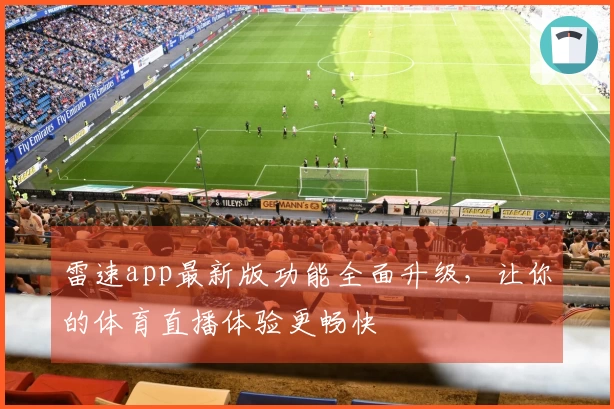 雷速app最新版功能全面升级，让你的体育直播体验更畅快