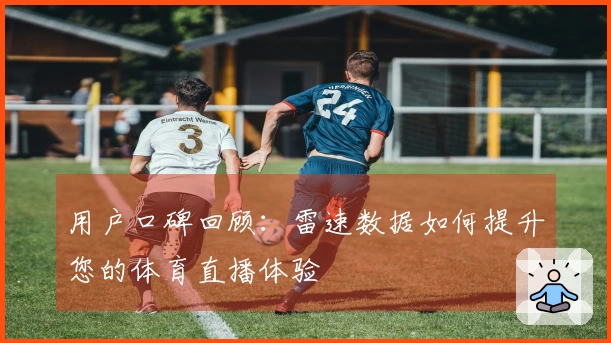 用户口碑回顾：雷速数据如何提升您的体育直播体验