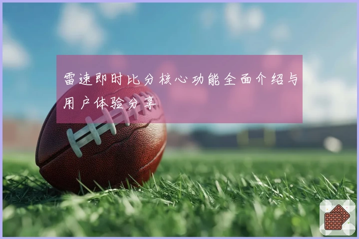 雷速即时比分核心功能全面介绍与用户体验分享