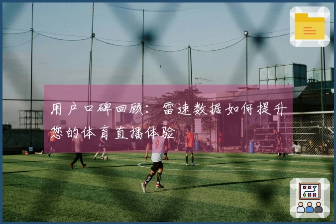 用户口碑回顾：雷速数据如何提升您的体育直播体验