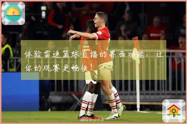 体验雷速篮球直播的界面功能，让你的观赛更畅快！