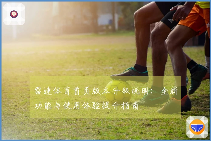 雷速体育首页版本升级说明：全新功能与使用体验提升指南