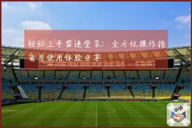 轻松上手雷速登录：全方位操作指南与使用体验分享