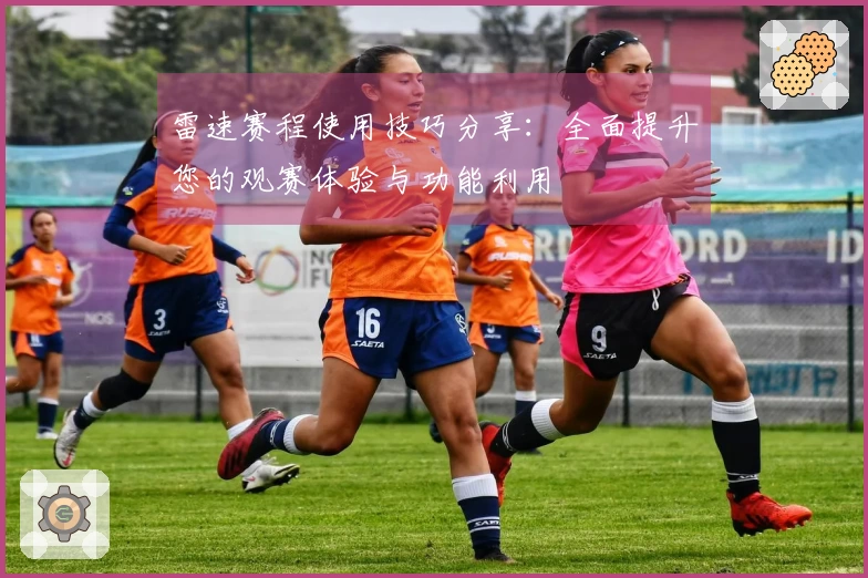 雷速赛程使用技巧分享：全面提升您的观赛体验与功能利用