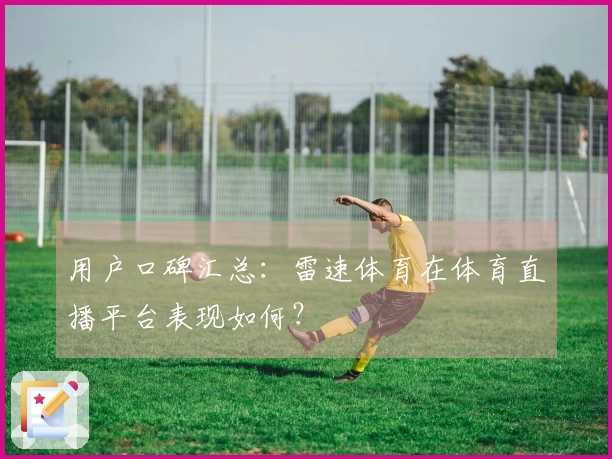 用户口碑汇总：雷速体育在体育直播平台表现如何？