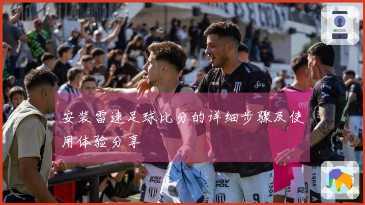 安装雷速足球比分的详细步骤及使用体验分享