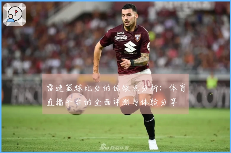 雷速篮球比分的优缺点分析：体育直播平台的全面评测与体验分享