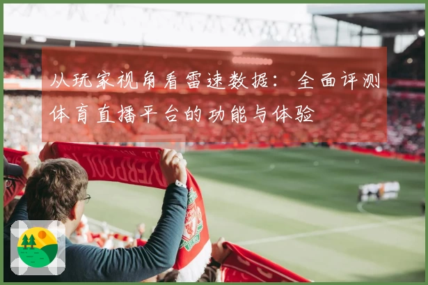 从玩家视角看雷速数据：全面评测体育直播平台的功能与体验
