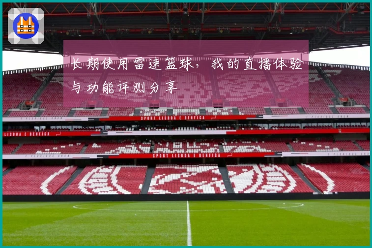 长期使用雷速篮球，我的直播体验与功能评测分享