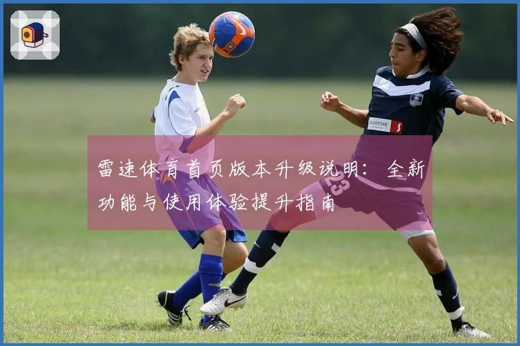 雷速体育首页版本升级说明：全新功能与使用体验提升指南