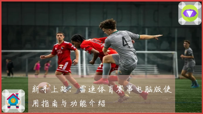 新手上路：雷速体育赛事电脑版使用指南与功能介绍