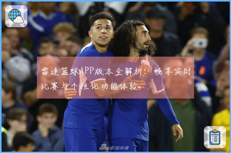 雷速篮球APP版本全解析：畅享实时比赛与个性化功能体验