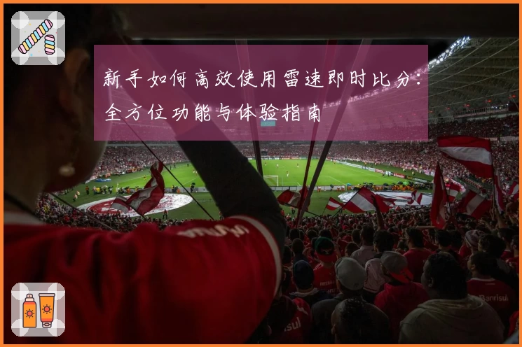 新手如何高效使用雷速即时比分：全方位功能与体验指南