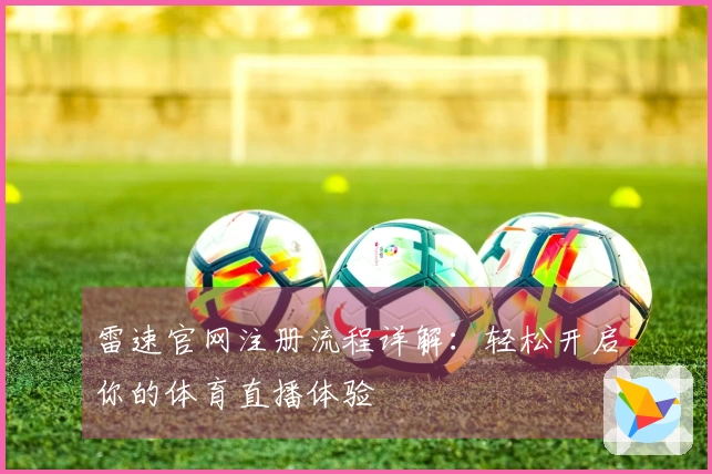 雷速官网注册流程详解：轻松开启你的体育直播体验