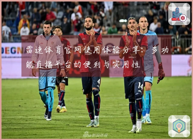 雷速体育官网使用体验分享：多功能直播平台的便利与实用性