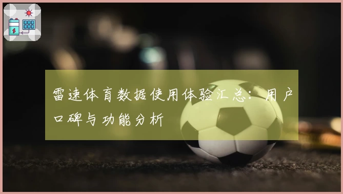 雷速体育数据使用体验汇总：用户口碑与功能分析