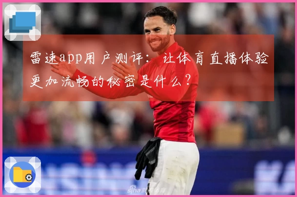 雷速app用户测评：让体育直播体验更加流畅的秘密是什么？