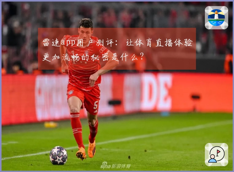 雷速app用户测评：让体育直播体验更加流畅的秘密是什么？
