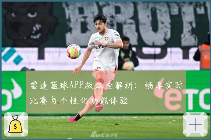 雷速篮球APP版本全解析：畅享实时比赛与个性化功能体验